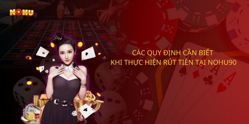 Các quy định cần biết khi thực hiện rút tiền tại Nohu90