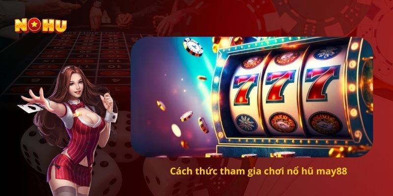 Cách thức tham gia chơi nổ hũ may88