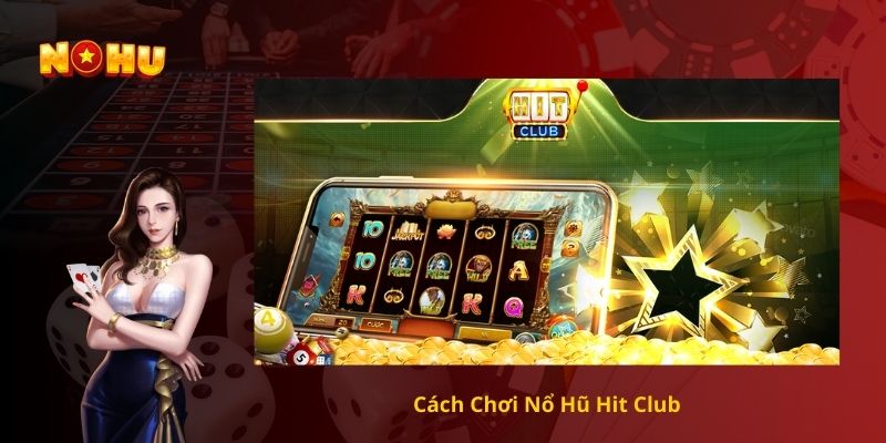 Cách Chơi Nổ Hũ Hit club
