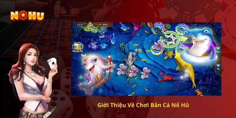 Giới Thiệu Về Chơi Bắn Cá Nổ Hũ