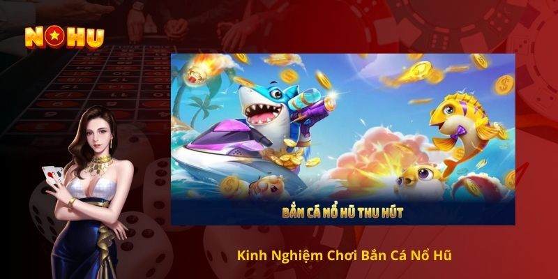 Kinh Nghiệm Chơi Bắn Cá Nổ Hũ
